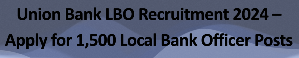 Union Bank LBO Recruitment 2024 – Apply for 1,500 Local Bank Officer Posts