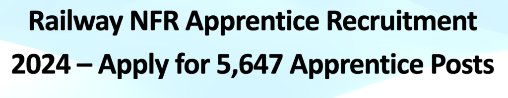 Railway NFR Apprentice Recruitment 2024 – Apply for 5,647 Apprentice Posts