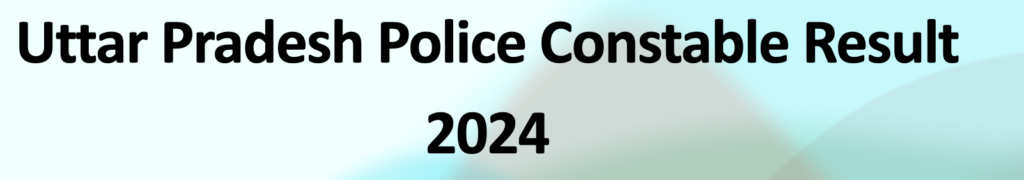 Uttar Pradesh Police Constable Result 2024